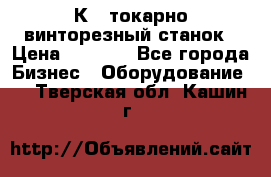 16К40 токарно винторезный станок › Цена ­ 1 000 - Все города Бизнес » Оборудование   . Тверская обл.,Кашин г.